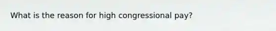 What is the reason for high congressional pay?