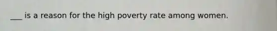 ___ is a reason for the high poverty rate among women.