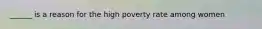 ______ is a reason for the high poverty rate among women