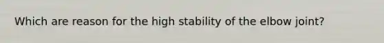 Which are reason for the high stability of the elbow joint?