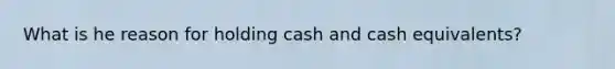 What is he reason for holding cash and cash equivalents?