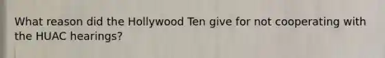 What reason did the Hollywood Ten give for not cooperating with the HUAC hearings?
