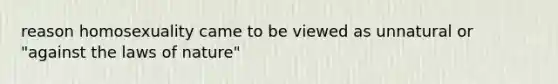 reason homosexuality came to be viewed as unnatural or "against the laws of nature"