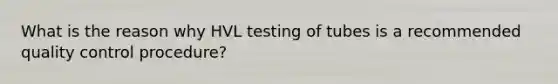 What is the reason why HVL testing of tubes is a recommended quality control procedure?