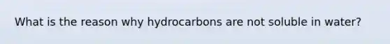 What is the reason why hydrocarbons are not soluble in water?