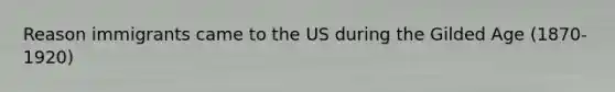 Reason immigrants came to the US during the Gilded Age (1870-1920)