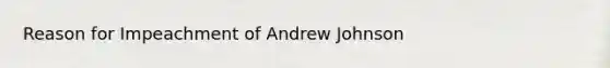 Reason for Impeachment of Andrew Johnson