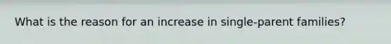 What is the reason for an increase in single-parent families?