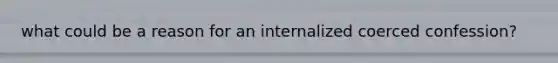 what could be a reason for an internalized coerced confession?