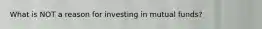 What is NOT a reason for investing in mutual funds?