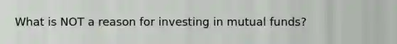 What is NOT a reason for investing in mutual funds?