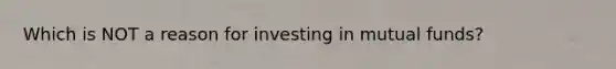 Which is NOT a reason for investing in mutual funds?