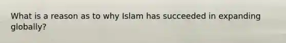 What is a reason as to why Islam has succeeded in expanding globally?