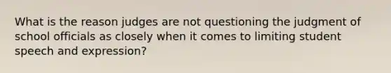 What is the reason judges are not questioning the judgment of school officials as closely when it comes to limiting student speech and expression?