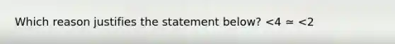 Which reason justifies the statement below? <4 ≃ <2