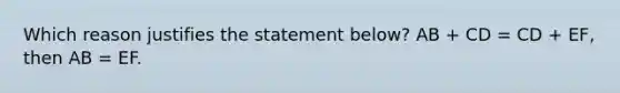 Which reason justifies the statement below? AB + CD = CD + EF, then AB = EF.