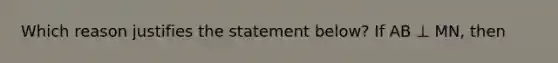 Which reason justifies the statement below? If AB ⊥ MN, then <MNB is a right angle.