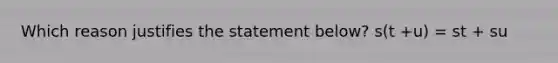 Which reason justifies the statement below? s(t +u) = st + su