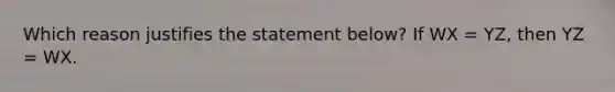 Which reason justifies the statement below? If WX = YZ, then YZ = WX.