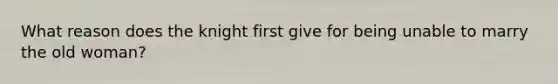 What reason does the knight first give for being unable to marry the old woman?