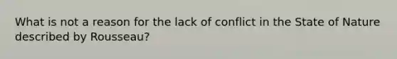What is not a reason for the lack of conflict in the State of Nature described by Rousseau?