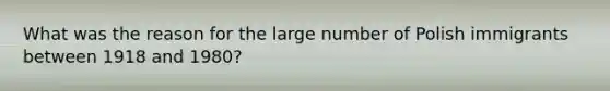 What was the reason for the large number of Polish immigrants between 1918 and 1980?