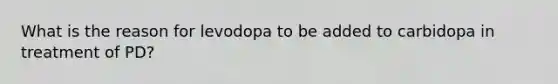 What is the reason for levodopa to be added to carbidopa in treatment of PD?