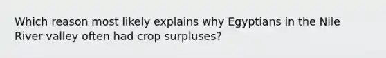 Which reason most likely explains why Egyptians in the Nile River valley often had crop surpluses?