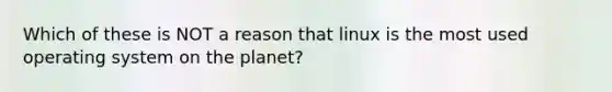 Which of these is NOT a reason that linux is the most used operating system on the planet?