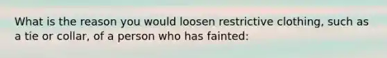 What is the reason you would loosen restrictive clothing, such as a tie or collar, of a person who has fainted:
