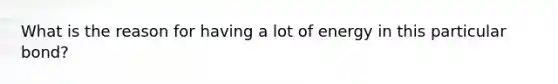 What is the reason for having a lot of energy in this particular bond?