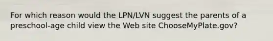 For which reason would the LPN/LVN suggest the parents of a preschool-age child view the Web site ChooseMyPlate.gov?