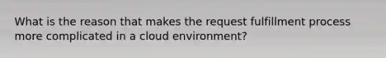 What is the reason that makes the request fulfillment process more complicated in a cloud environment?