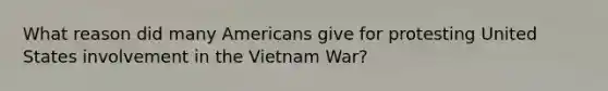 What reason did many Americans give for protesting United States involvement in the Vietnam War?