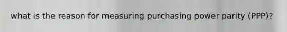 what is the reason for measuring purchasing power parity (PPP)?