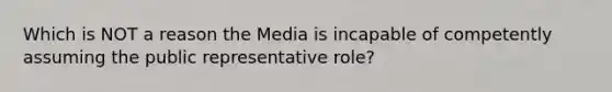 Which is NOT a reason the Media is incapable of competently assuming the public representative role?