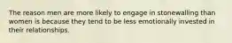 The reason men are more likely to engage in stonewalling than women is because they tend to be less emotionally invested in their relationships.