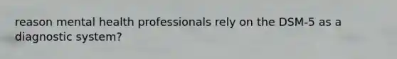 reason mental health professionals rely on the DSM-5 as a diagnostic system?