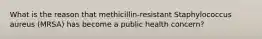 What is the reason that methicillin-resistant Staphylococcus aureus (MRSA) has become a public health concern?