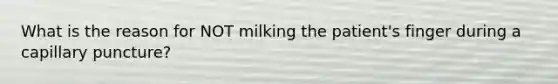 What is the reason for NOT milking the patient's finger during a capillary puncture?