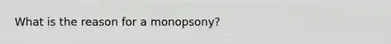 What is the reason for a monopsony?