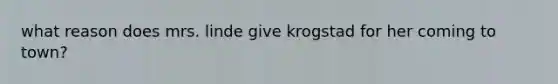 what reason does mrs. linde give krogstad for her coming to town?