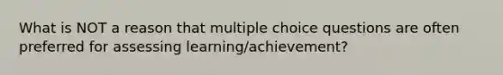 What is NOT a reason that multiple choice questions are often preferred for assessing learning/achievement?