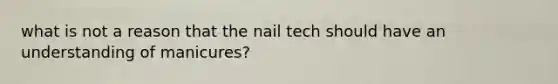 what is not a reason that the nail tech should have an understanding of manicures?