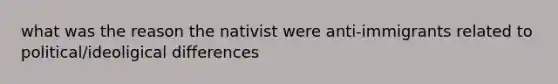 what was the reason the nativist were anti-immigrants related to political/ideoligical differences