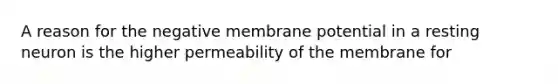 A reason for the negative membrane potential in a resting neuron is the higher permeability of the membrane for