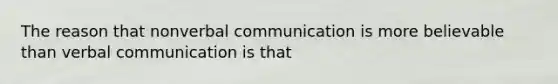 The reason that nonverbal communication is more believable than verbal communication is that