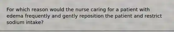 For which reason would the nurse caring for a patient with edema frequently and gently reposition the patient and restrict sodium intake?