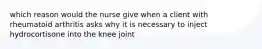 which reason would the nurse give when a client with rheumatoid arthritis asks why it is necessary to inject hydrocortisone into the knee joint