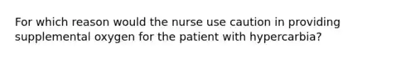 For which reason would the nurse use caution in providing supplemental oxygen for the patient with hypercarbia?